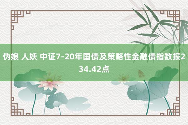 伪娘 人妖 中证7-20年国债及策略性金融债指数报234.42点