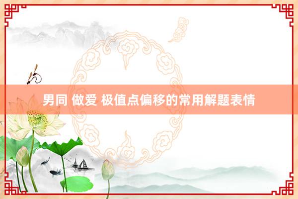 男同 做爱 极值点偏移的常用解题表情