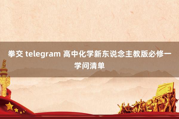 拳交 telegram 高中化学新东说念主教版必修一学问清单