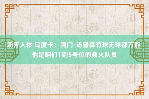 汤芳人体 乌度卡：阿门-汤普森有球无球都万能 他是咱们1到5号位的救火队员