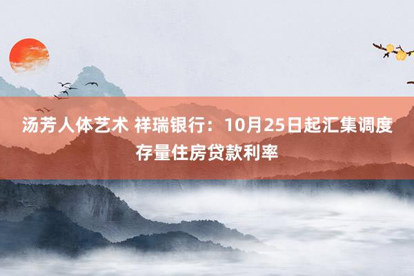 汤芳人体艺术 祥瑞银行：10月25日起汇集调度存量住房贷款利率