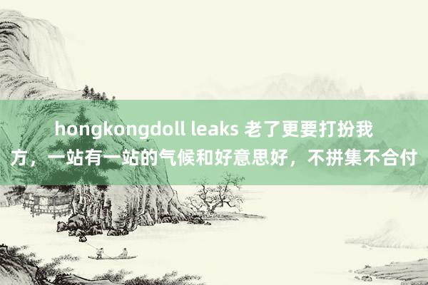 hongkongdoll leaks 老了更要打扮我方，一站有一站的气候和好意思好，不拼集不合付