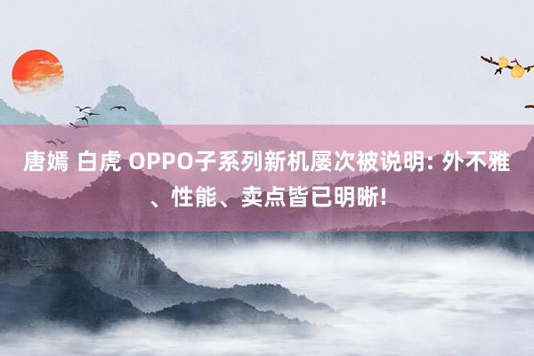 唐嫣 白虎 OPPO子系列新机屡次被说明: 外不雅、性能、卖点皆已明晰!