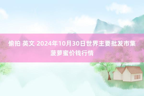 偷拍 英文 2024年10月30日世界主要批发市集菠萝蜜价钱行情