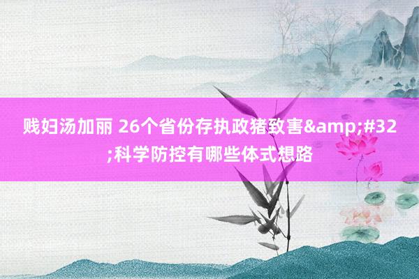 贱妇汤加丽 26个省份存执政猪致害&#32;科学防控有哪些体式想路