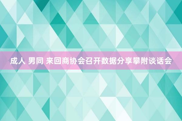 成人 男同 来回商协会召开数据分享攀附谈话会