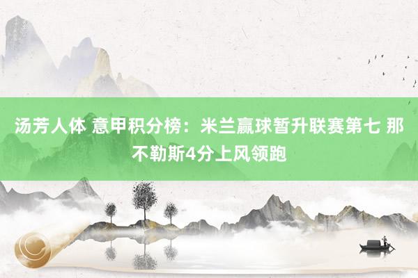 汤芳人体 意甲积分榜：米兰赢球暂升联赛第七 那不勒斯4分上风领跑