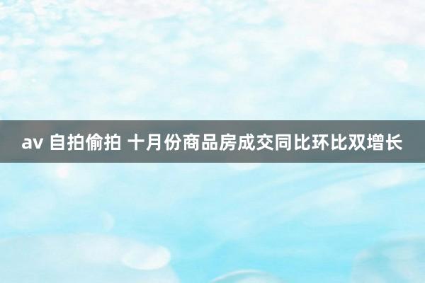 av 自拍偷拍 十月份商品房成交同比环比双增长