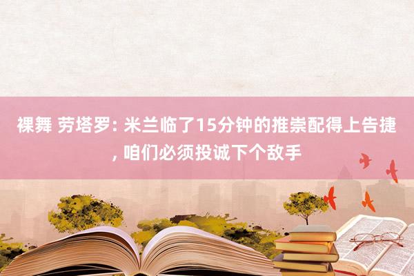 裸舞 劳塔罗: 米兰临了15分钟的推崇配得上告捷， 咱们必须投诚下个敌手